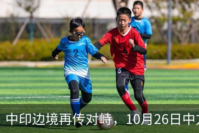 中印边境再传对峙，10月26日中方回应，强调落实双方共识