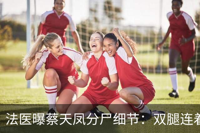 法医曝蔡天凤分尸细节：双腿连着盆骨在冰柜里，骨上带肉，太残忍