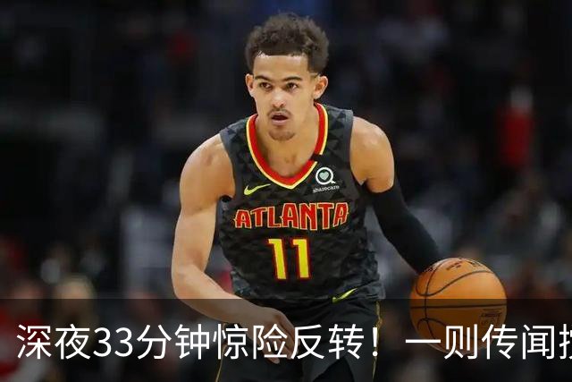 深夜33分钟惊险反转！一则传闻搅动全球市场