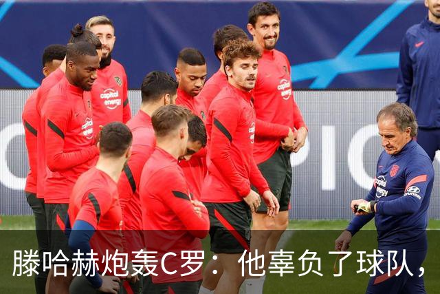 滕哈赫炮轰C罗：他辜负了球队，也辜负了我