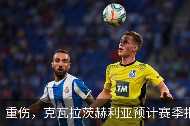 重伤，克瓦拉茨赫利亚预计赛季报销！C罗鼓励：我懂这种感觉