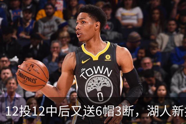12投12中后又送6帽3断，湖人新援两场就改写队史